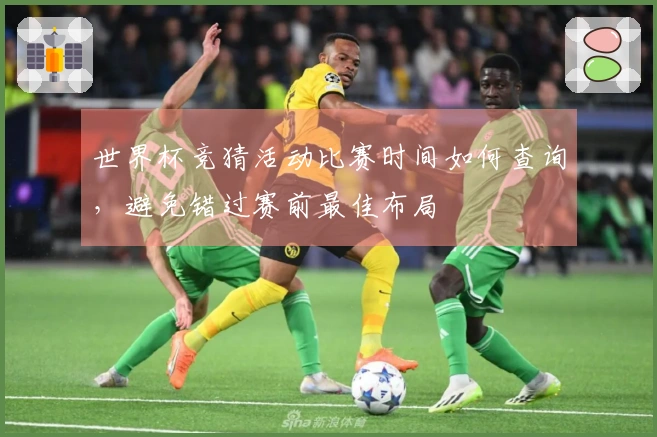 世界杯竞猜活动比赛时间如何查询，避免错过赛前最佳布局