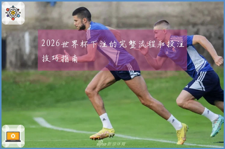2026世界杯下注的完整流程和投注技巧指南