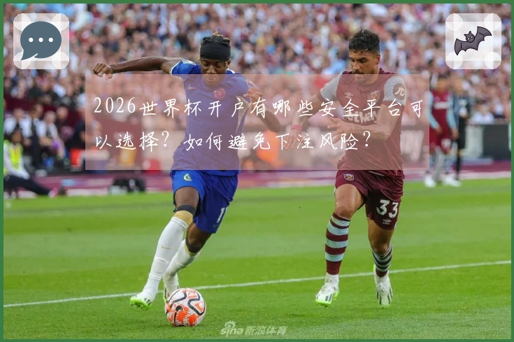 2026世界杯开户有哪些安全平台可以选择？如何避免下注风险？