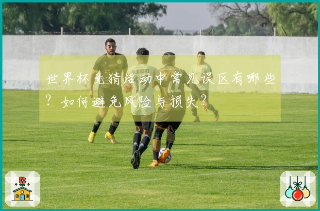 世界杯竞猜活动中常见误区有哪些？如何避免风险与损失？
