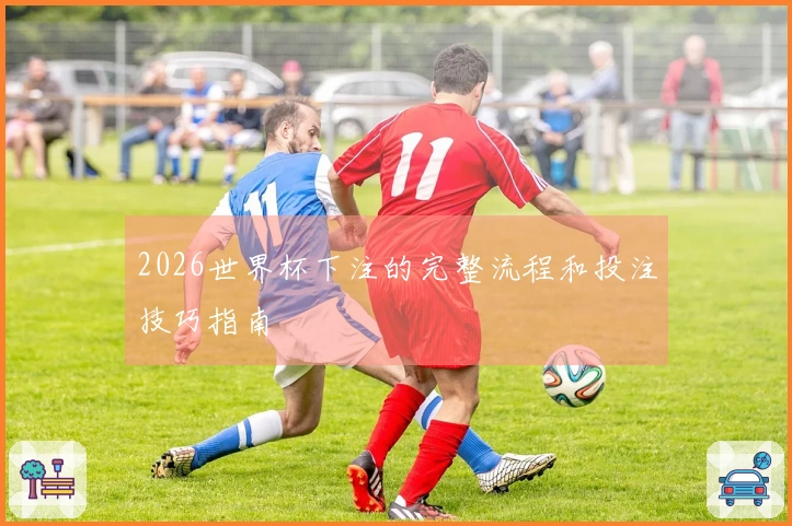 2026世界杯下注的完整流程和投注技巧指南